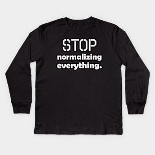 Stop normalizing everything - white text Kids Long Sleeve T-Shirt